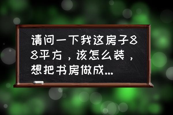 儿童房的东墙可以做成长墙么 请问一下我这房子88平方,该怎么装,想把书房做成个儿童房该怎么做? 儿童房的东墙可以做成长墙么 请问一下我这房子88平方,该怎么装,想把书房做成个儿童房该怎么做?