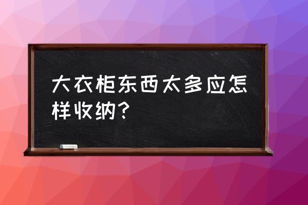 超大收纳盒怎么做简单 大衣柜东西太多应怎样收纳? 超大收纳盒怎么做简单 大衣柜东西太多应怎样收纳?