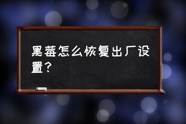 黑莓手机刷机和擦除有什么区别 黑莓怎么恢复出厂设置? 黑莓手机刷机和擦除有什么区别 黑莓怎么恢复出厂设置?