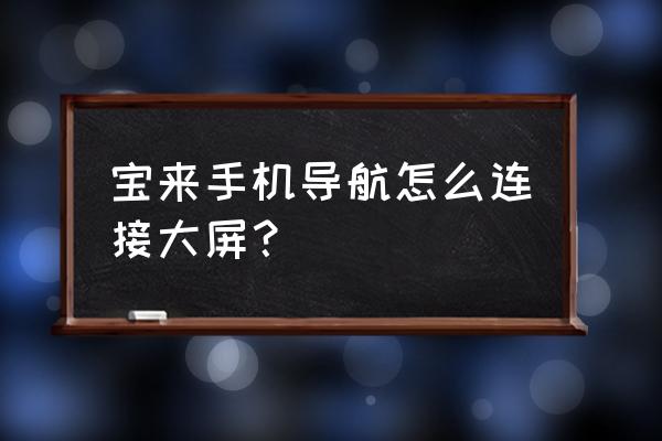手机导航怎么与汽车大屏连接 宝来手机导航怎么连接大屏? 手机导航怎么与汽车大屏连接 宝来手机导航怎么连接大屏?