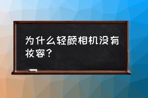 轻颜相机拍照怎么保存到手机相册 为什么轻颜相机没有妆容? 轻颜相机拍照怎么保存到手机相册 为什么轻颜相机没有妆容?