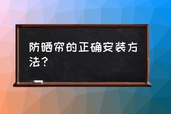 卧室窗户防晒帘怎么挂 防晒帘的正确安装方法? 卧室窗户防晒帘怎么挂 防晒帘的正确安装方法?