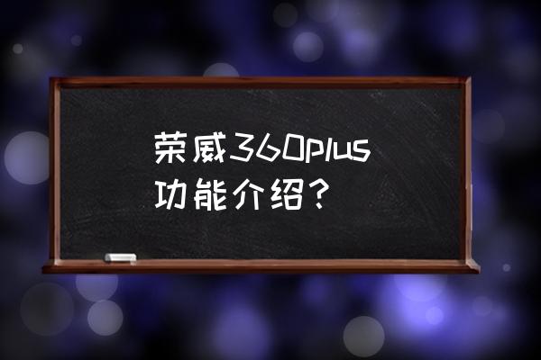 什么车是360plus 荣威360plus功能介绍? 什么车是360plus 荣威360plus功能介绍?