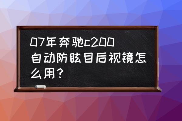 怎么知道是不是防眩目后视镜 07年奔驰c200自动防眩目后视镜怎么用? 怎么知道是不是防眩目后视镜 07年奔驰c200自动防眩目后视镜怎么用?