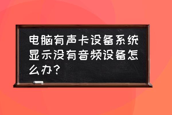 怎么查看电脑有无声卡 电脑有声卡设备系统显示没有音频设备怎么办? 怎么查看电脑有无声卡 电脑有声卡设备系统显示没有音频设备怎么办?