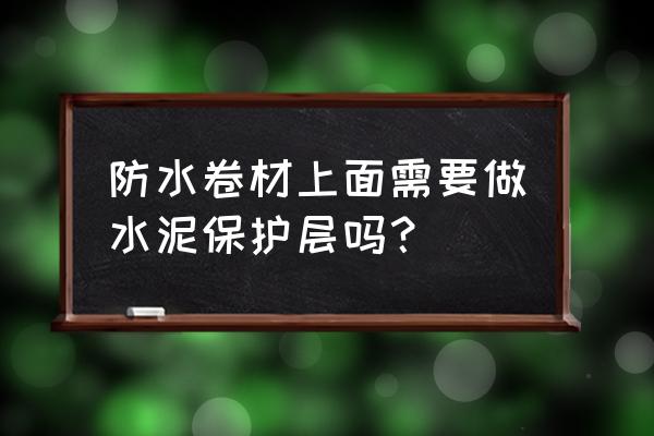 防水卷材上如何处理保护层 防水卷材上面需要做水泥保护层吗? 防水卷材上如何处理保护层 防水卷材上面需要做水泥保护层吗?