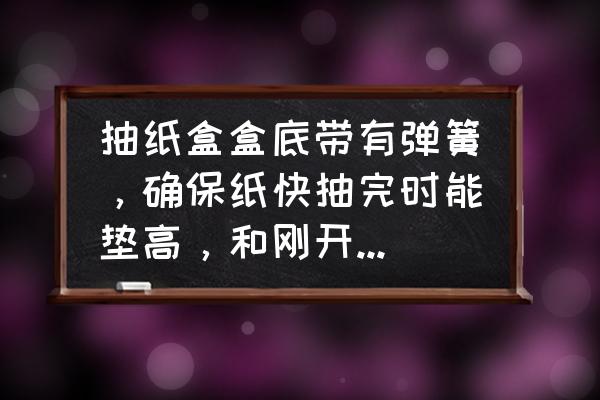 好用的抽纸盒推荐 抽纸盒盒底带有弹簧,确保纸快抽完时能垫高,和刚开始抽时一样好用,有的么?节约用? 好用的抽纸盒推荐 抽纸盒盒底带有弹簧,确保纸快抽完时能垫高,和刚开始抽时一样好用,有的么?节约用?