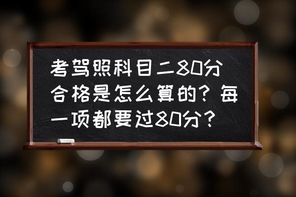 科目三80分及格还是90分及格 考驾照科目二80分合格是怎么算的?每一项都要过80分? 科目三80分及格还是90分及格 考驾照科目二80分合格是怎么算的?每一项都要过80分?