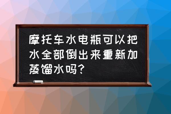 摩托车电瓶加蒸馏水后怎么操作 摩托车水电瓶可以把水全部倒出来重新加蒸馏水吗? 摩托车电瓶加蒸馏水后怎么操作 摩托车水电瓶可以把水全部倒出来重新加蒸馏水吗?