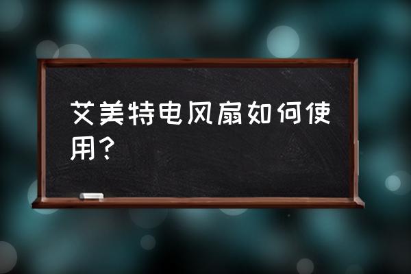 艾美特空调扇怎么加热 艾美特电风扇如何使用? 艾美特空调扇怎么加热 艾美特电风扇如何使用?