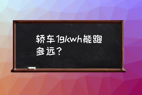 电动汽车kwh什么意思 轿车1gkwh能跑多远? 电动汽车kwh什么意思 轿车1gkwh能跑多远?