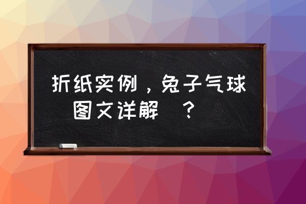 怎么折兔子最简单最可爱 折纸实例,兔子气球(图文详解)? 怎么折兔子最简单最可爱 折纸实例,兔子气球(图文详解)?