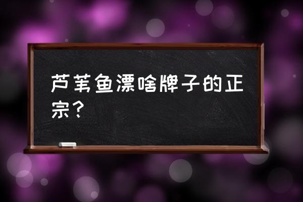 怎么辨别芦苇浮漂真假 芦苇鱼漂啥牌子的正宗? 怎么辨别芦苇浮漂真假 芦苇鱼漂啥牌子的正宗?