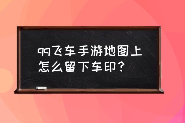 qq飞车手游第二圈怎么看不到胎印 qq飞车手游地图上怎么留下车印? qq飞车手游第二圈怎么看不到胎印 qq飞车手游地图上怎么留下车印?