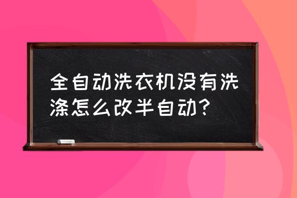 半自动洗衣机改造100种方法 全自动洗衣机没有洗涤怎么改半自动? 半自动洗衣机改造100种方法 全自动洗衣机没有洗涤怎么改半自动?