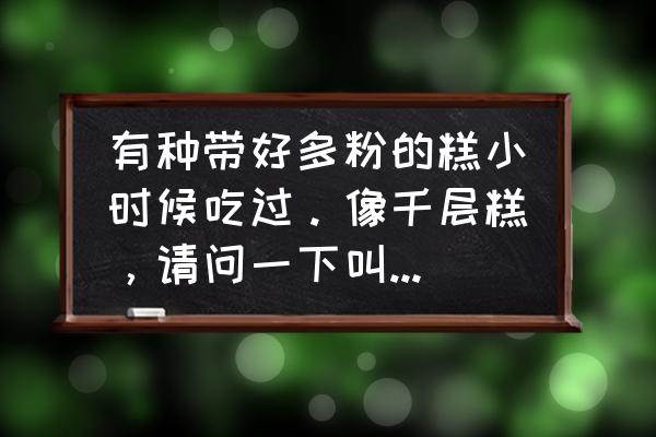 特别平的盘子叫什么名字 有种带好多粉的糕小时候吃过。像千层糕,请问一下叫什么名字? 特别平的盘子叫什么名字 有种带好多粉的糕小时候吃过。像千层糕,请问一下叫什么名字?