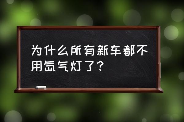新车有必要改氙气灯吗 为什么所有新车都不用氙气灯了? 新车有必要改氙气灯吗 为什么所有新车都不用氙气灯了?