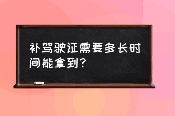 驾驶证到期了补办要多长时间 补驾驶证需要多长时间能拿到? 驾驶证到期了补办要多长时间 补驾驶证需要多长时间能拿到?