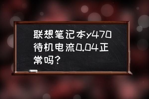 散热器有电流 联想笔记本y470待机电流0.04正常吗? 散热器有电流 联想笔记本y470待机电流0.04正常吗?