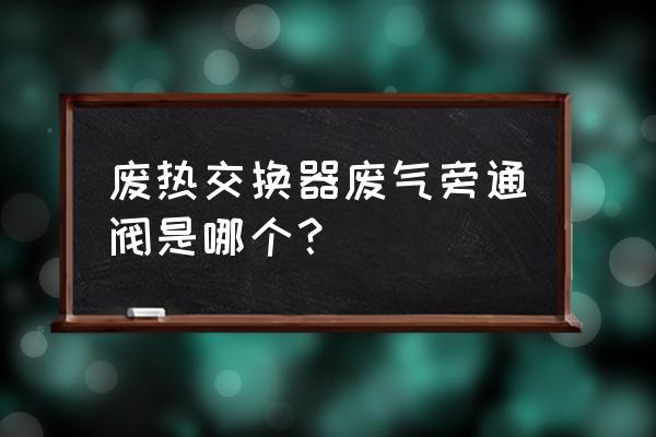 小型热交换器制作方法 废热交换器废气旁通阀是哪个? 小型热交换器制作方法 废热交换器废气旁通阀是哪个?