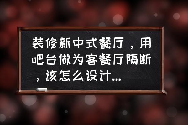 家里装修吧台什么样子好看 装修新中式餐厅,用吧台做为客餐厅隔断,该怎么设计比较好看? 家里装修吧台什么样子好看 装修新中式餐厅,用吧台做为客餐厅隔断,该怎么设计比较好看?