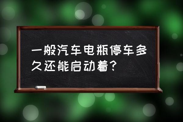 车不开多久发动一次 一般汽车电瓶停车多久还能启动着? 车不开多久发动一次 一般汽车电瓶停车多久还能启动着?