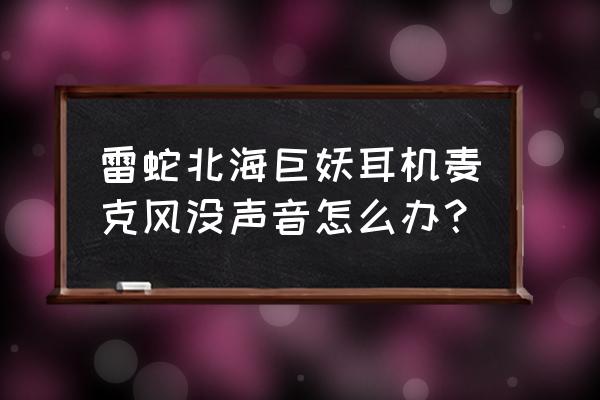 耳机的耳麦坏了怎么修理 雷蛇北海巨妖耳机麦克风没声音怎么办? 耳机的耳麦坏了怎么修理 雷蛇北海巨妖耳机麦克风没声音怎么办?