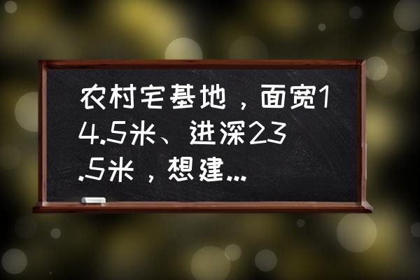 卡通一家人的房子怎么画 农村宅基地,面宽14.5米、进深23.5米,想建四合院,该怎样设计? 卡通一家人的房子怎么画 农村宅基地,面宽14.5米、进深23.5米,想建四合院,该怎样设计?