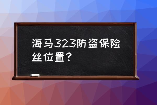 马自达323油泵继电器位置图 海马323防盗保险丝位置? 马自达323油泵继电器位置图 海马323防盗保险丝位置?