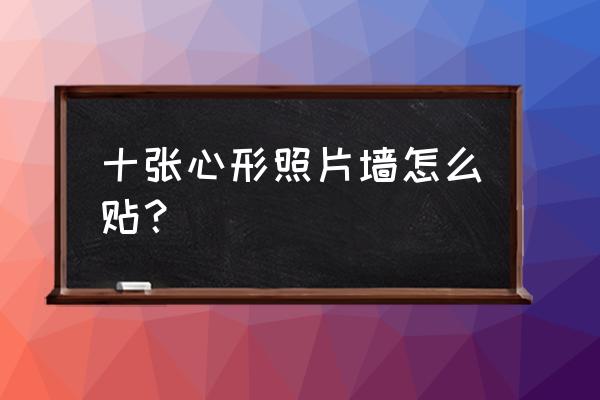 心形照片墙怎么制作 十张心形照片墙怎么贴? 心形照片墙怎么制作 十张心形照片墙怎么贴?