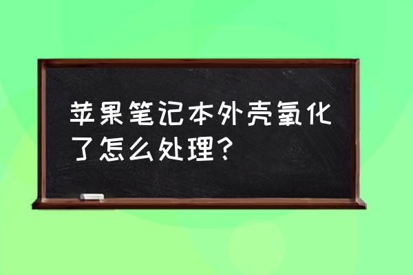 macbook pro屏幕怎么清洗 苹果笔记本外壳氧化了怎么处理? macbook pro屏幕怎么清洗 苹果笔记本外壳氧化了怎么处理?