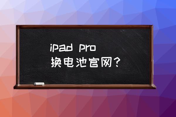 ipad官网换电池步骤 ipad pro 换电池官网? ipad官网换电池步骤 ipad pro 换电池官网?