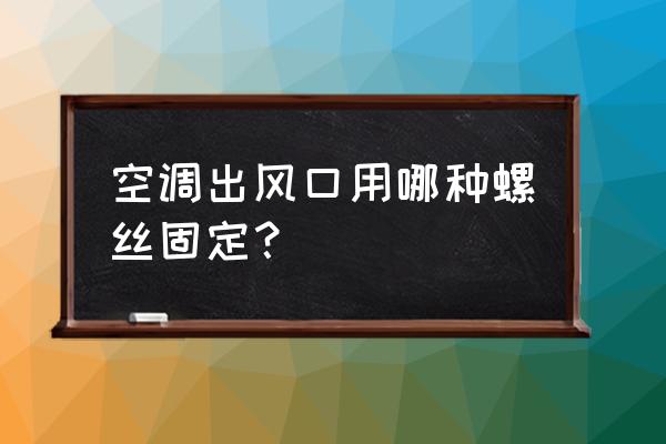 吊顶式空调机组怎么固定 空调出风口用哪种螺丝固定? 吊顶式空调机组怎么固定 空调出风口用哪种螺丝固定?