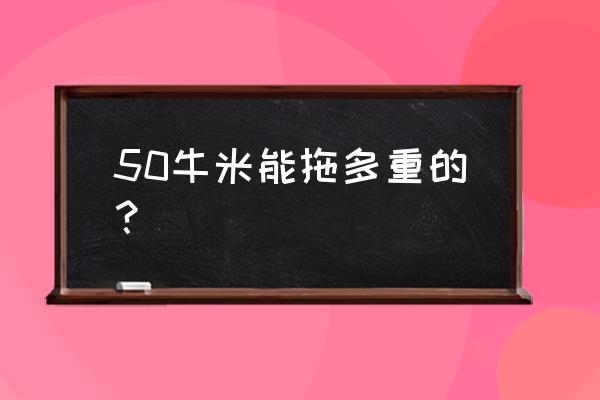 50牛米等于几公斤 50牛米能拖多重的? 50牛米等于几公斤 50牛米能拖多重的?