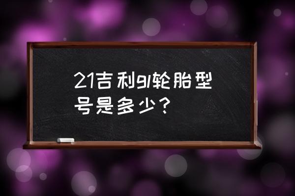 帝豪gl胎压过低怎么看是哪个轮胎 21吉利gl轮胎型号是多少? 帝豪gl胎压过低怎么看是哪个轮胎 21吉利gl轮胎型号是多少?