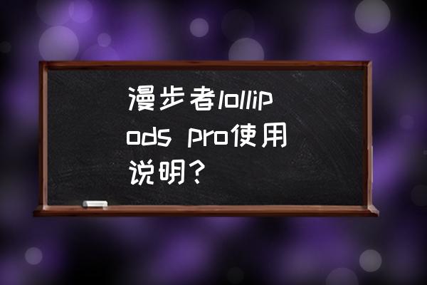 edifiertws1蓝牙耳机怎么使用教程 漫步者lollipods pro使用说明? edifiertws1蓝牙耳机怎么使用教程 漫步者lollipods pro使用说明?