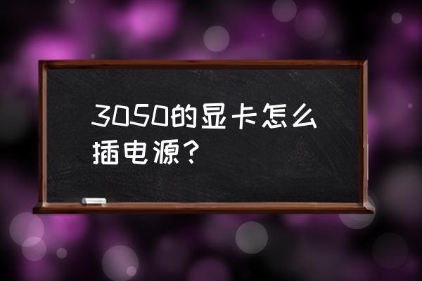 3050显卡用500w电源够吗 3050的显卡怎么插电源? 3050显卡用500w电源够吗 3050的显卡怎么插电源?