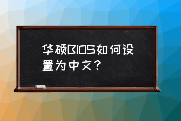 华硕fx53vbios设置中文对照表 华硕BIOS如何设置为中文? 华硕fx53vbios设置中文对照表 华硕BIOS如何设置为中文?