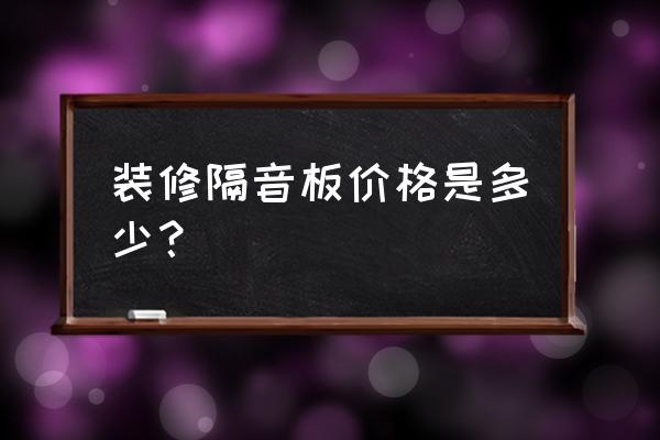 室内装修隔音板 装修隔音板价格是多少? 室内装修隔音板 装修隔音板价格是多少?