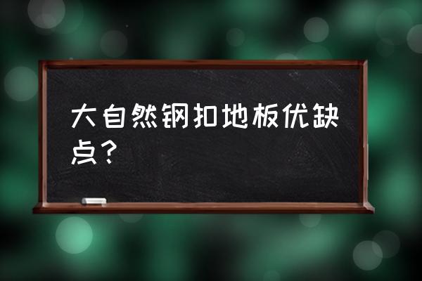 实木地板怎么鉴定优缺点 大自然钢扣地板优缺点? 实木地板怎么鉴定优缺点 大自然钢扣地板优缺点?