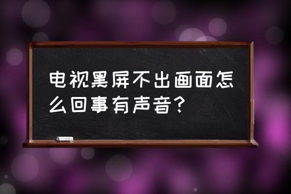 电视黑屏怎样才能解决 电视黑屏不出画面怎么回事有声音? 电视黑屏怎样才能解决 电视黑屏不出画面怎么回事有声音?