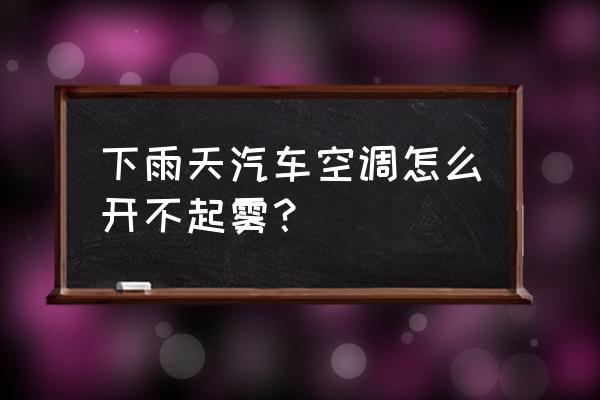 雨天行车怎么防止雾气 下雨天汽车空调怎么开不起雾? 雨天行车怎么防止雾气 下雨天汽车空调怎么开不起雾?