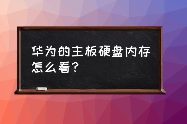 怎样看懂硬盘标签 华为的主板硬盘内存怎么看? 怎样看懂硬盘标签 华为的主板硬盘内存怎么看?