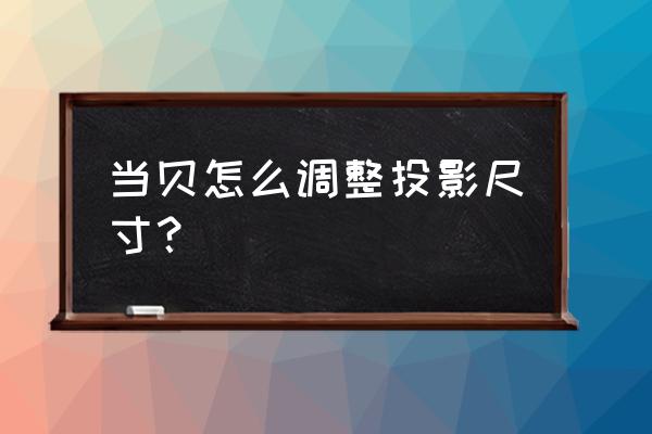 工业相机自带尺寸怎么校准 当贝怎么调整投影尺寸? 工业相机自带尺寸怎么校准 当贝怎么调整投影尺寸?