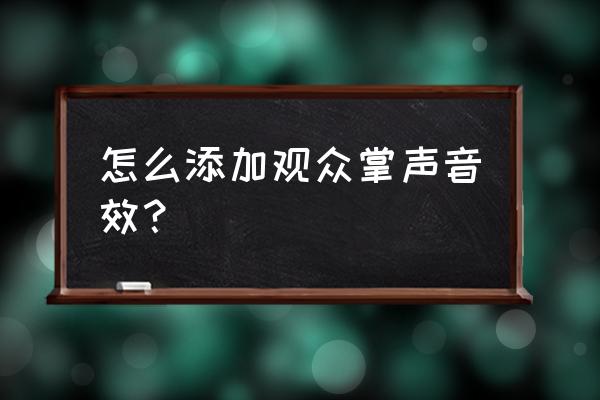 音效特效教程 怎么添加观众掌声音效? 音效特效教程 怎么添加观众掌声音效?