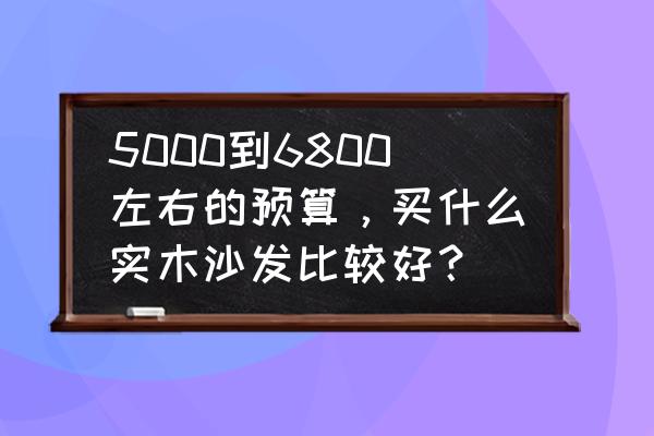 客厅中式实木沙发怎么选 5000到6800左右的预算,买什么实木沙发比较好? 客厅中式实木沙发怎么选 5000到6800左右的预算,买什么实木沙发比较好?