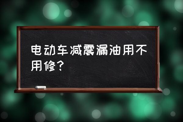 摩托车减震漏油维修好还是更换好 电动车减震漏油用不用修? 摩托车减震漏油维修好还是更换好 电动车减震漏油用不用修?