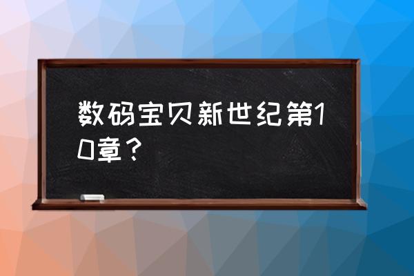 数码宝贝新世纪新手应该提示什么 数码宝贝新世纪第10章? 数码宝贝新世纪新手应该提示什么 数码宝贝新世纪第10章?