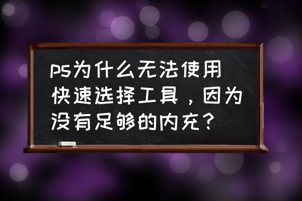 ps保存没有足够内存ram怎么解决 ps为什么无法使用快速选择工具,因为没有足够的内充? ps保存没有足够内存ram怎么解决 ps为什么无法使用快速选择工具,因为没有足够的内充?