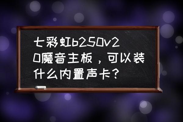 七彩虹主板bios声卡选项怎么设置 七彩虹b250v20魔音主板,可以装什么内置声卡? 七彩虹主板bios声卡选项怎么设置 七彩虹b250v20魔音主板,可以装什么内置声卡?